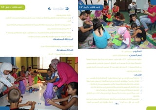 22 21
2013...‫فرح‬‫بصمتنا‬ :‫المشروع‬
-‫البشر‬‫أرض‬‫منظمة‬TDH :‫الممول‬ ‫إسم‬
‫ة‬ّ‫ي‬‫ترفيه‬ ‫ة‬ّ‫ي‬‫تعبير‬ ‫زوايا‬ ‫إيجاد‬ ‫إلى‬ ‫يسعى‬ ‫مشروع‬ ‫هو‬ « 2013 ...‫فرح‬ ‫«بصمتنا‬ ‫مشروع‬
‫والفلسطينين‬ ‫واللبنانين‬ ‫السوريين‬ ‫األطفال‬ ‫من‬ ‫لمجموعة‬ ‫هادفة‬ ‫ة‬ّ‫ي‬‫تربو‬ ‫ة‬ّ‫ي‬‫تنشيط‬
‫للتعبير‬ ،‫اآلمنة‬ ‫المساحات‬ ‫وضمن‬ 2013 ‫صيف‬ ‫فترة‬ ‫خالل‬ ‫سنة‬ 17 – 3 ‫ة‬ّ‫ي‬‫العمر‬ ‫الفئة‬ ‫من‬
.‫وسليم‬‫إيجابي‬‫بشكل‬
:‫األهداف‬
‫عن‬ ‫والشباب‬ ‫الناشئة‬ ‫األطفال‬ ‫وإبعاد‬ ‫المنطقة‬ ‫في‬ ‫التطوعي‬ ‫العمل‬ ‫تشجيع‬ 	•
‫ة‬ّ‫ي‬‫كيف‬‫على‬،‫الصيفي‬‫النشاط‬‫تنفيذ‬‫في‬‫المشاركين‬‫المتطوعين‬‫وتدريب‬،‫النزاعات‬
.‫النشاطات‬‫خالل‬‫من‬‫يواجهونها‬‫التي‬‫المشاكل‬‫ومعرفة‬‫االطفال‬‫مع‬‫التعامل‬
.‫والخطر‬‫العنف‬‫جو‬‫عن‬)‫والفلسطينين‬‫واللبنانيين‬‫(السوريين‬‫األطفال‬‫إبعاد‬ 	•
.‫المتزايد‬‫العنف‬‫عن‬‫الناتجة‬‫النفسية‬‫الضغوطات‬‫وطأة‬‫من‬‫التخفيف‬ 	•
‫األطفال‬ ‫لدى‬ ‫الذات‬ ‫وبناء‬ ‫التعبير‬ ‫في‬ ‫المدرسة‬ ‫لدور‬ ‫مساعد‬ ‫أكاديمي‬ ‫دور‬ ‫لعب‬ 	•
.‫والناشئة‬
‫المجتمع‬‫وفئات‬‫والشباب‬‫والناشئة‬‫االطفال‬‫بين‬‫والتواصل‬‫للحوار‬‫آمنة‬‫مساحة‬‫خلق‬ 	•
‫إيجاد‬ ‫دعم‬ ‫أجل‬ ‫من‬ ‫اآلخرى‬‫الذوات‬ ‫عن‬ ‫التعبير‬ ‫في‬ ‫مشتركة‬ ‫أرضية‬
.‫وسليم‬‫إيجابي‬‫بشكل‬
‫التواصل‬‫لبناء‬‫لهم‬‫إيجابية‬‫فرصة‬‫تكون‬‫بحيث‬‫النزاعات‬‫عن‬‫والناشئة‬‫األطفال‬‫إلبعاد‬‫آمنة‬‫مساحة‬‫إيجاد‬ 	•
.‫د‬ّ‫ي‬‫الج‬
‫العمرية‬‫الفئة‬‫من‬)‫والفلسطينية‬‫اللبنانية‬،‫(السورية‬‫الثالثة‬‫الجنسيات‬‫من‬‫لألطفال‬‫مرح‬‫زوايا‬‫تشكيل‬
.‫لديهم‬‫فرح‬‫بصمة‬‫ترك‬‫أجل‬‫من‬17–3
•‫تزويدهم‬‫إلى‬‫باإلضافة‬،‫فريق‬‫إنشاء‬‫ة‬ّ‫ي‬‫كيف‬‫عن‬‫والشباب‬‫والناشئة‬‫لألطفال‬‫الكاملة‬‫المعرفة‬‫إعطاء‬
‫النزاعات‬‫حل‬‫كيفية‬،‫والتواصل‬‫كاإلتصال‬‫الحياتية‬‫المهارات‬‫ببعض‬
.‫صيدا‬–‫ة‬ّ‫ي‬‫واإلسماعيل‬‫الضباط‬‫نادي‬‫محيط‬،‫الفيالت‬
:‫المستهدفة‬ ‫الفئة‬
.‫سنة‬17–3‫ة‬ّ‫ي‬‫العمر‬‫الفئة‬‫من‬‫طفل‬50
‫مشاريعنا‬
•
•
:‫المستهدفة‬ ‫المنطقة‬
 