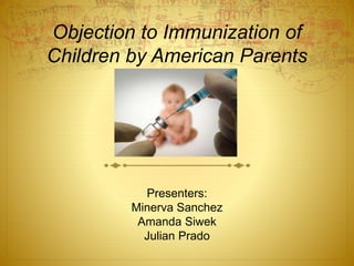 Objection to Immunization of
Children by American Parents
Presenters:
Minerva Sanchez
Amanda Siwek
Julian Prado
 