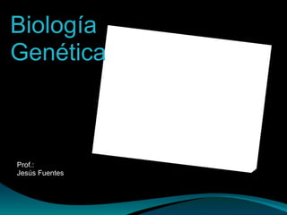 Biología Genética Prof.: Jesús Fuentes  