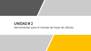 UNIDAD # 2
Herramientas para el manejo de hojas de cálculo.
 