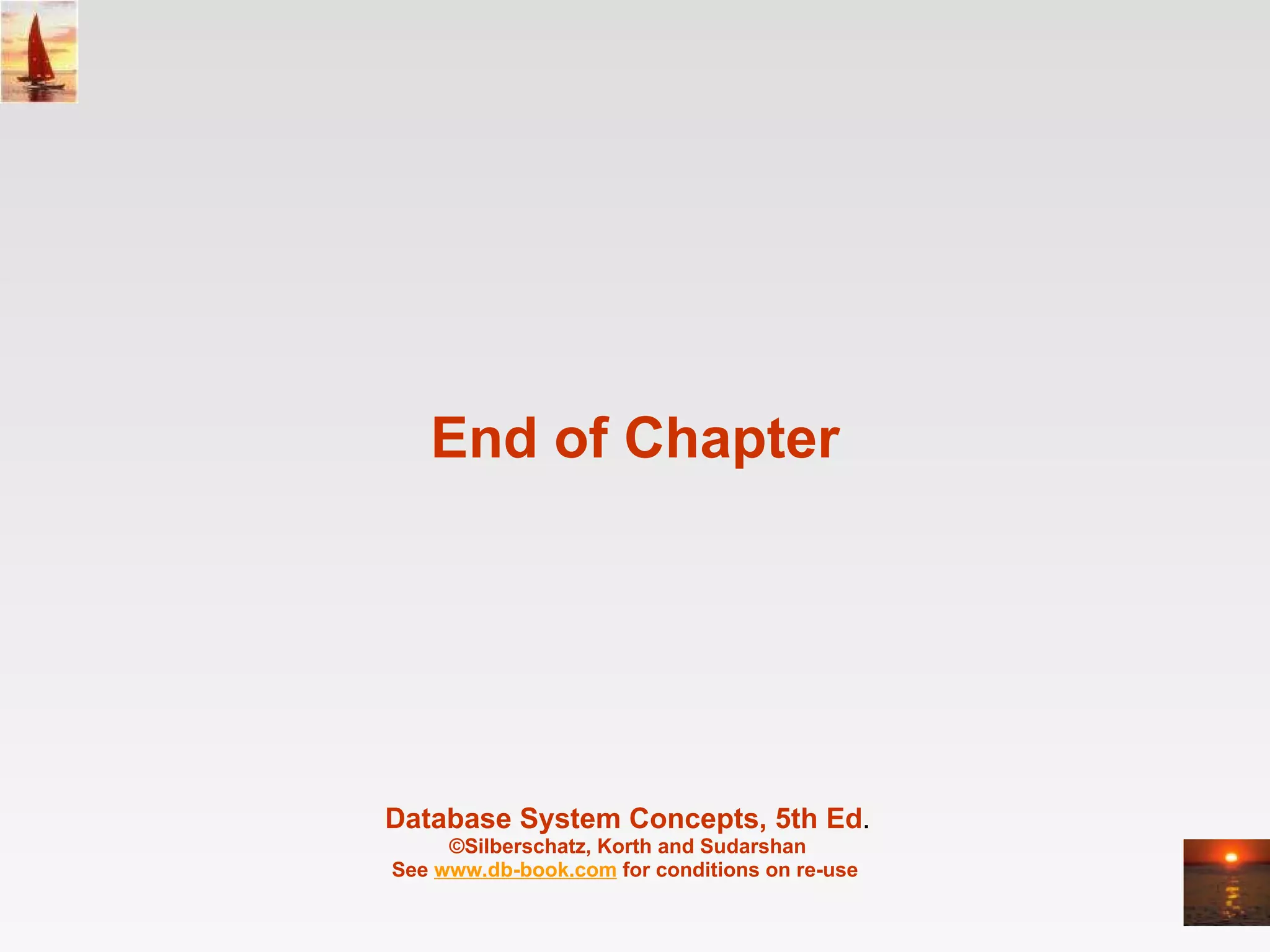 End of Chapter Database System Concepts, 5th Ed . ©Silberschatz, Korth and Sudarshan See  www.db-book.com  for conditions on re-use  