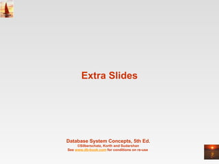 Extra Slides Database System Concepts, 5th Ed . ©Silberschatz, Korth and Sudarshan See  www.db-book.com  for conditions on re-use  