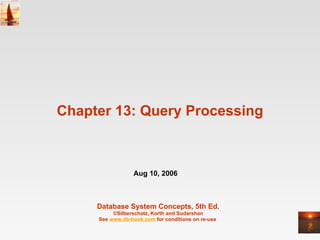 Chapter 13: Query Processing Database System Concepts, 5th Ed . ©Silberschatz, Korth and Sudarshan See  www.db-book.com  for conditions on re-use  Aug 10, 2006 