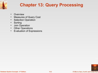 Chapter 13: Query Processing Overview  Measures of Query Cost Selection Operation  Sorting  Join Operation  Other Operations Evaluation of Expressions 13.2 Database System Concepts - 5 th  Edition. 