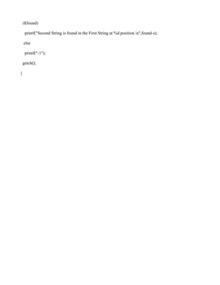 if(found)

     printf("Second String is found in the First String at %d position.n",found-s);

    else

     printf("-1");

    getch();

}
 