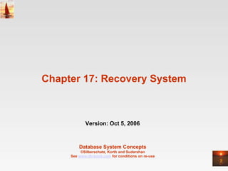 Chapter 17: Recovery System



            Version: Oct 5, 2006



         Database System Concepts
          ©Silberschatz, Korth and Sudarshan
     See www.db-book.com for conditions on re-use
 