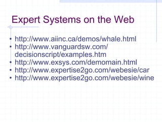 Expert Systems on the Web http://www.aiinc.ca/demos/whale.html http://www.vanguardsw.com/ decisionscript/examples.htm http://www.exsys.com/demomain.html http://www.expertise2go.com/webesie/car http://www.expertise2go.com/webesie/wine 