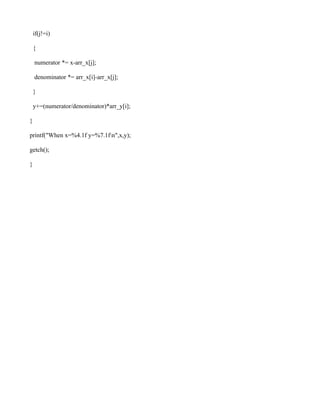 if(j!=i)

    {

    numerator *= x-arr_x[j];

    denominator *= arr_x[i]-arr_x[j];

    }

    y+=(numerator/denominator)*arr_y[i];

}

printf("When x=%4.1f y=%7.1fn",x,y);

getch();

}
 