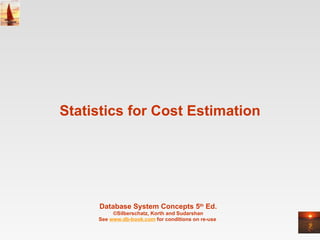 Statistics for Cost Estimation Database System Concepts 5 th  Ed. ©Silberschatz, Korth and Sudarshan See  www.db-book.com  for conditions on re-use  
