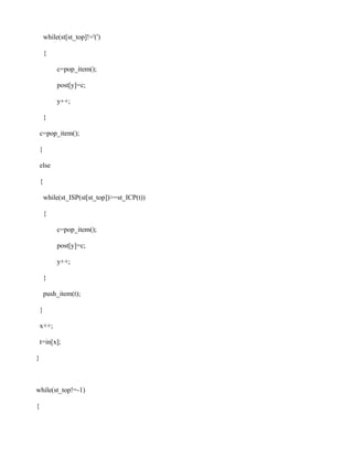 while(st[st_top]!='(')

        {

             c=pop_item();

             post[y]=c;

             y++;

        }

    c=pop_item();

    }

    else

    {

        while(st_ISP(st[st_top])>=st_ICP(t))

        {

             c=pop_item();

             post[y]=c;

             y++;

        }

        push_item(t);

    }

    x++;

    t=in[x];

}



while(st_top!=-1)

{
 