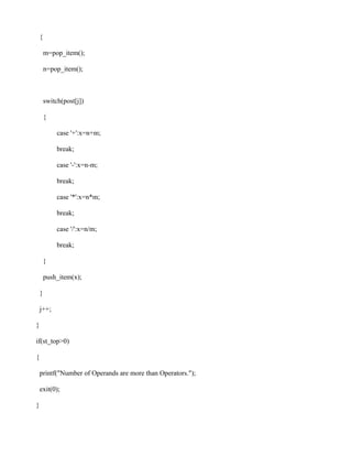 {

        m=pop_item();

        n=pop_item();



        switch(post[j])

        {

             case '+':x=n+m;

             break;

             case '-':x=n-m;

             break;

             case '*':x=n*m;

             break;

             case '/':x=n/m;

             break;

        }

        push_item(x);

    }

    j++;

}

if(st_top>0)

{

    printf("Number of Operands are more than Operators.");

    exit(0);

}
 