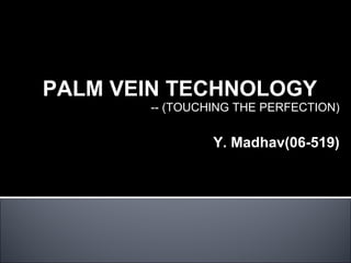 PALM VEIN TECHNOLOGY -- (TOUCHING THE PERFECTION) Y. Madhav(06-519) 