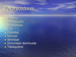 Favorecedores Pobreza Desnutrición Alcoholismo Frío Diabetes Silicosis Senilidad Inmunidad disminuida Tabaquismo 