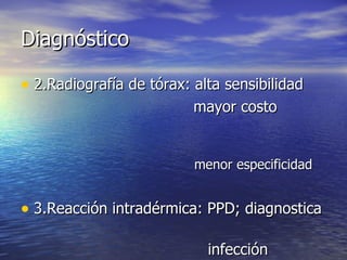 Diagnóstico 2.Radiografía de tórax: alta sensibilidad mayor costo  menor especificidad 3.Reacción intradérmica: PPD; diagnostica  infección  