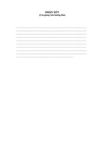 NHẬN XÉT
(Của giảng viên hướng dẫn)
……………………………………………………………………………………
……………………………………………………………………………………
……………………………………………………………………………………
……………………………………………………………………………………
……………………………………………………………………………………
……………………………………………………………………………………
……………………………………………………………………………………
……………………………………………………………………………………
……………………………………………………………………………………
……………………………………………………………………
 