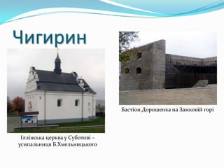 Чигирин


                                 Бастіон Дорошенка на Замковій горі




 Іллінська церква у Суботові –
усипальниця Б.Хмельницького
 