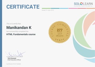 CERTIFICATE Issued 12 June, 2015
This is to certify that
Manikandan K
has successfully completed the
HTML Fundamentals course
277
out of
285 points
Yeva Hyusyan
Chief Executive Officer
Certificate #1014-162046
 