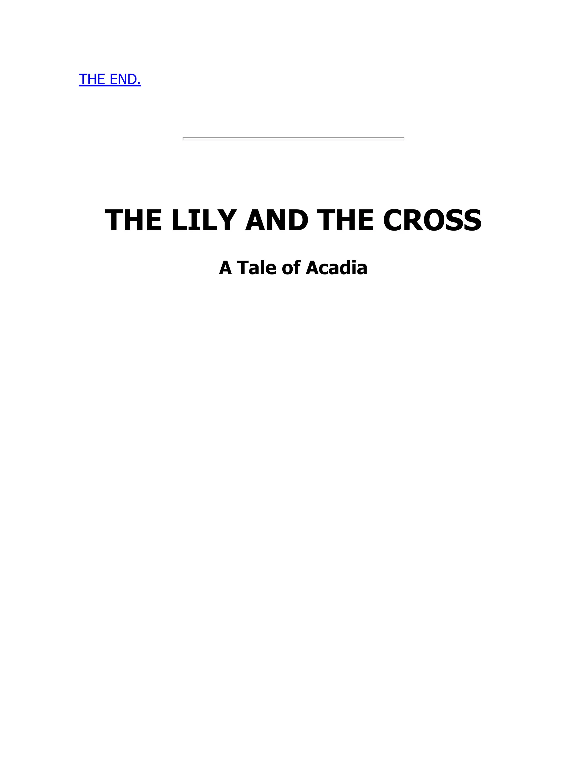 THE END.
THE LILY AND THE CROSS
A Tale of Acadia
 
