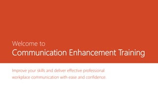 Welcome to
Communication Enhancement Training
Improve your skills and deliver effective professional
workplace communication with ease and confidence.
 