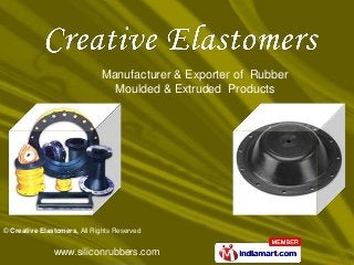Manufacturer & Exporter of Rubber
                               Moulded & Extruded Products




© Creative Elastomers, All Rights Reserved


               www.siliconrubbers.com
 