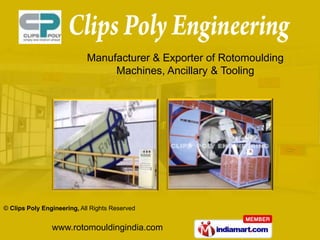 Manufacturer & Exporter of Rotomoulding
                                 Machines, Ancillary & Tooling




© Clips Poly Engineering, All Rights Reserved


                www.rotomouldingindia.com
 