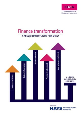 Finance transformation
                      A MISSED OPPORTUNITY FOR SMEs?
                                            More inﬂuential




                                                                                                   And what about SMEs?
                       Better information




                                                              People development
Ever more efﬁcient




                                                                                                                            A MISSED
                                                                                                                          OPPORTUNITY
                                                                                                                           FOR SMEs?




                                                                                   supported by:
 