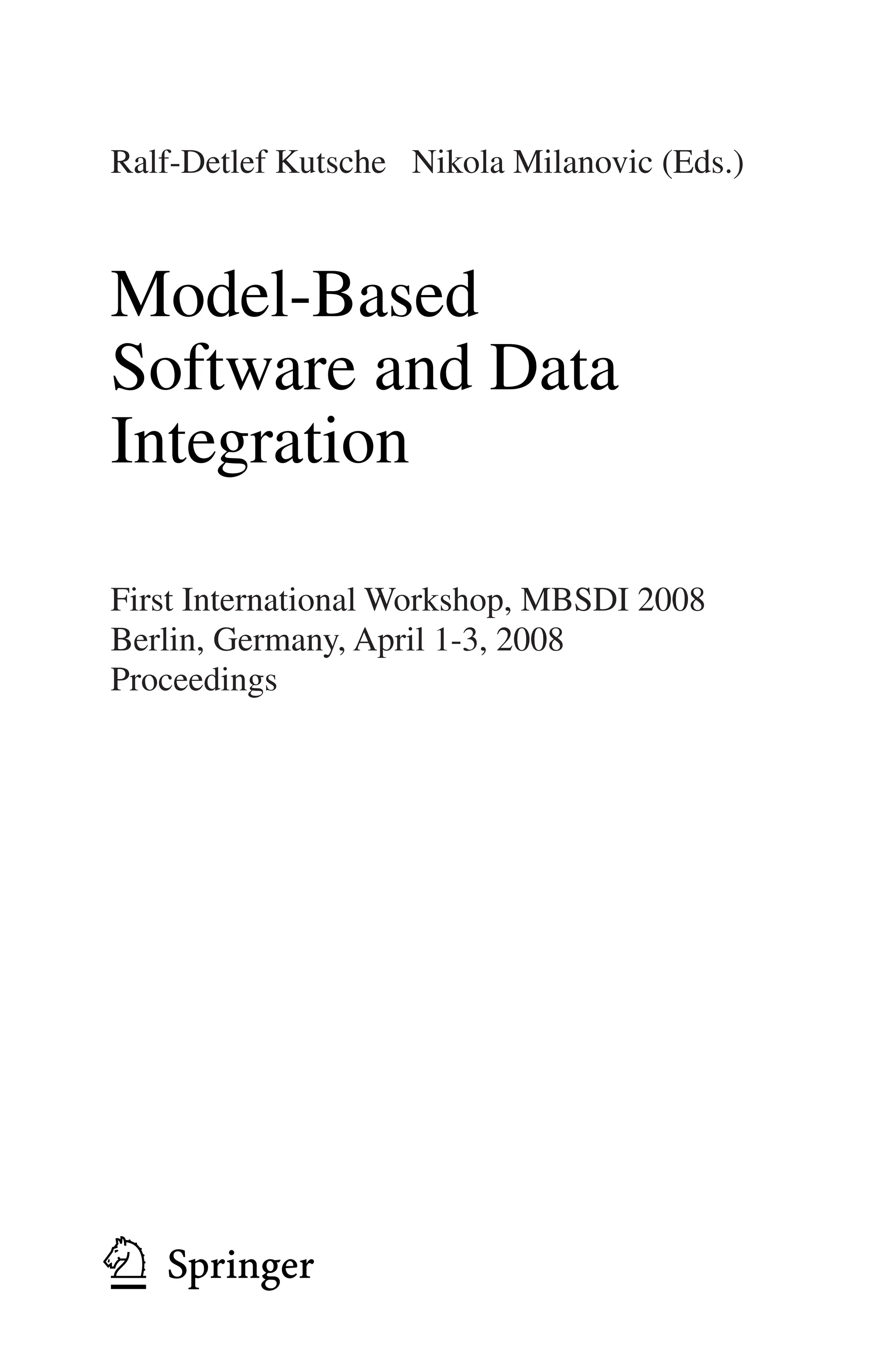 Ralf-Detlef Kutsche Nikola Milanovic (Eds.)
Model-Based
Software and Data
Integration
First International Workshop, MBSDI 2008
Berlin, Germany, April 1-3, 2008
Proceedings
1 3
 