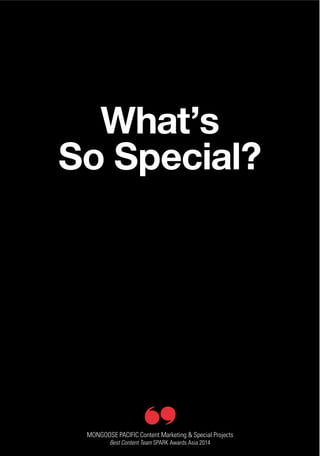 01
What’s
So Special?
MONGOOSE PACIFIC Content Marketing & Special Projects
Best Content Team SPARK Awards Asia 2014
 
