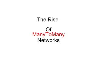 The Rise        Of ManyToMany Networks 