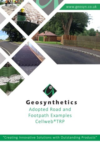 Adopted Road and
Footpath Examples
Cellweb®TRP
www.geosyn.co.uk
“Creating Innovative Solutions with Outstanding Products”
 