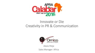 Innovate or Die
Creativity in PR & Communication
Alexis Petje
Sales Manager: Africa
 