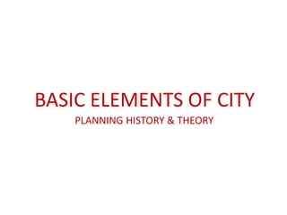 BASIC ELEMENTS OF CITY
PLANNING HISTORY & THEORY
 