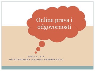 Online prava i
               odgovornosti



           INKA V. 8.A
OŠ VLADIMIRA NAZORA PRIBISLAVEC
 
