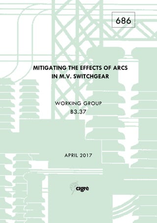 686
MITIGATING THE EFFECTS OF ARCS
IN M.V. SWITCHGEAR
WORKING GROUP
B3.37
APRIL 2017
 