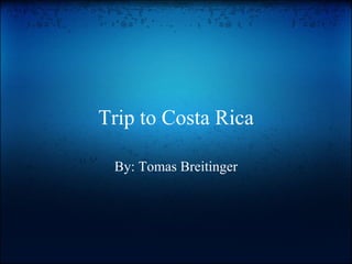 Trip to Costa Rica By: Tomas Breitinger 
