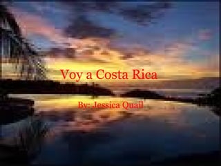 Voy a Costa Rica   By: Jessica Quail 
