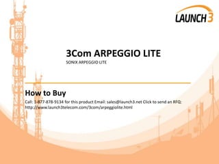 3Com ARPEGGIO LITE
SONIX ARPEGGIO LITE
_______________________________________
How to Buy
Call: 1-877-878-9134 for this product Email: sales@launch3.net Click to send an RFQ:
http://www.launch3telecom.com/3com/arpeggiolite.html
 