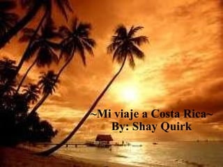~Mi viaje a Costa Rica~ By: Shay Quirk 