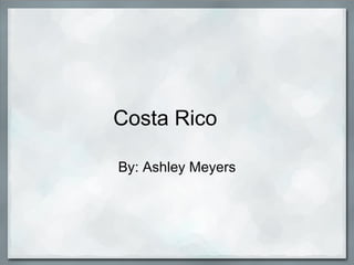 Costa Rico       By: Ashley Meyers 