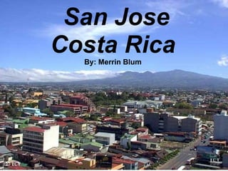 San Jose, Costa Rica By: Merrin Blum   San Jose Costa Rica By: Merrin Blum 