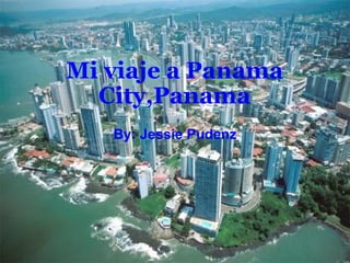 Mi viaje a Panama City,Panama By: Jessie Pudenz 