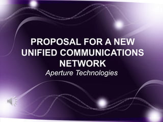 PROPOSAL FOR A NEW
UNIFIED COMMUNICATIONS
NETWORK
Aperture Technologies
 