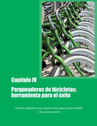 4747
Capítulo III. Cinco requisitos para una infraestructura amigable con las bicicletas
Capítulo IV
Traducido y adaptado del texto original de Ineke Spapé (consultores SOAB)
y Tom Godefrooij (I-CE)
Parqueaderos de bicicletas:
herramienta para el éxito
 