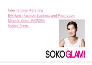 International Retailing
BA(Hons) Fashion Business and Promotion
Module Code: FAS5034
Sophie Szeto.
 