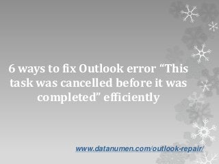 www.datanumen.com/outlook-repair/
6 ways to fix Outlook error “This
task was cancelled before it was
completed” efficiently
 