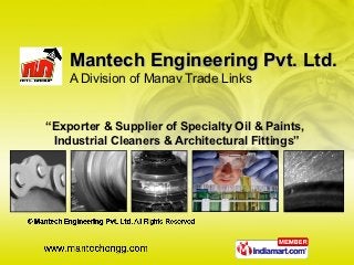 Mantech Engineering Pvt. Ltd.
    A Division of Manav Trade Links


“Exporter & Supplier of Specialty Oil & Paints,
 Industrial Cleaners & Architectural Fittings”
 
