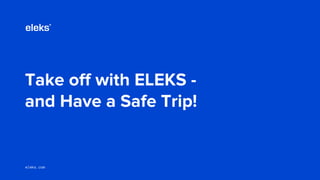 eleks.comeleks.com
Take off with ELEKS -
and Have a Safe Trip!
 