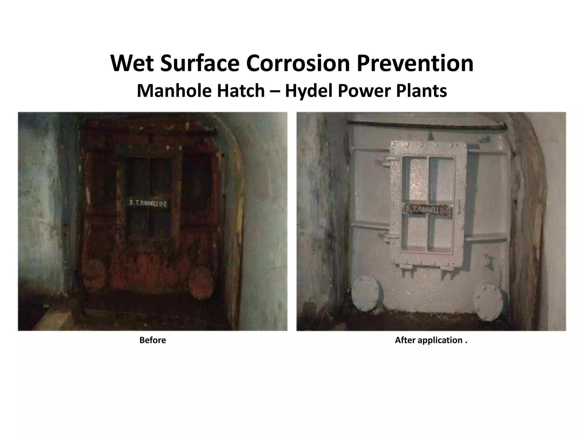 Wet Surface Corrosion Prevention
Manhole Hatch – Hydel Power Plants
Before After application .
 