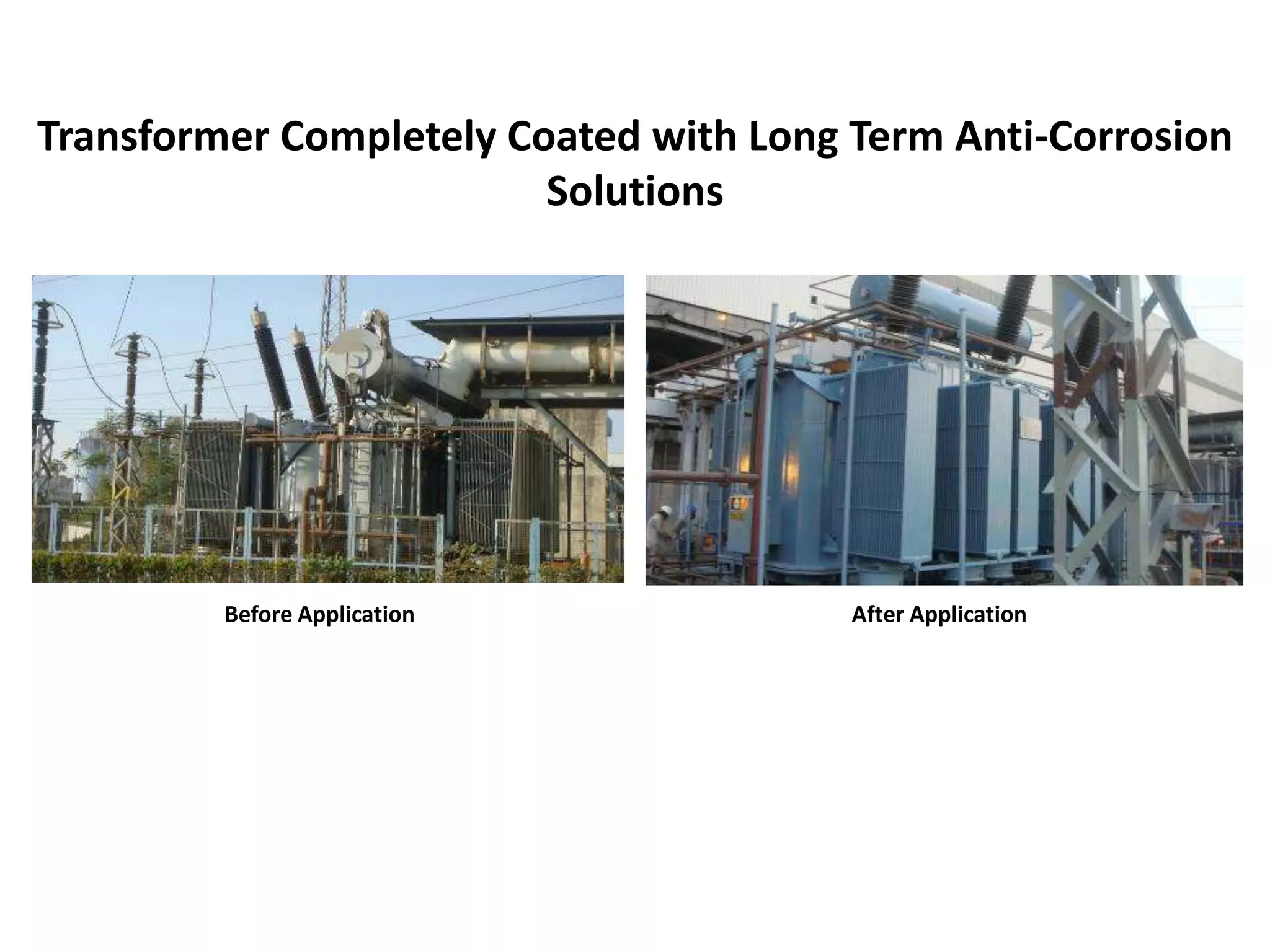 Before Application After Application
Transformer Completely Coated with Long Term Anti-Corrosion
Solutions
 