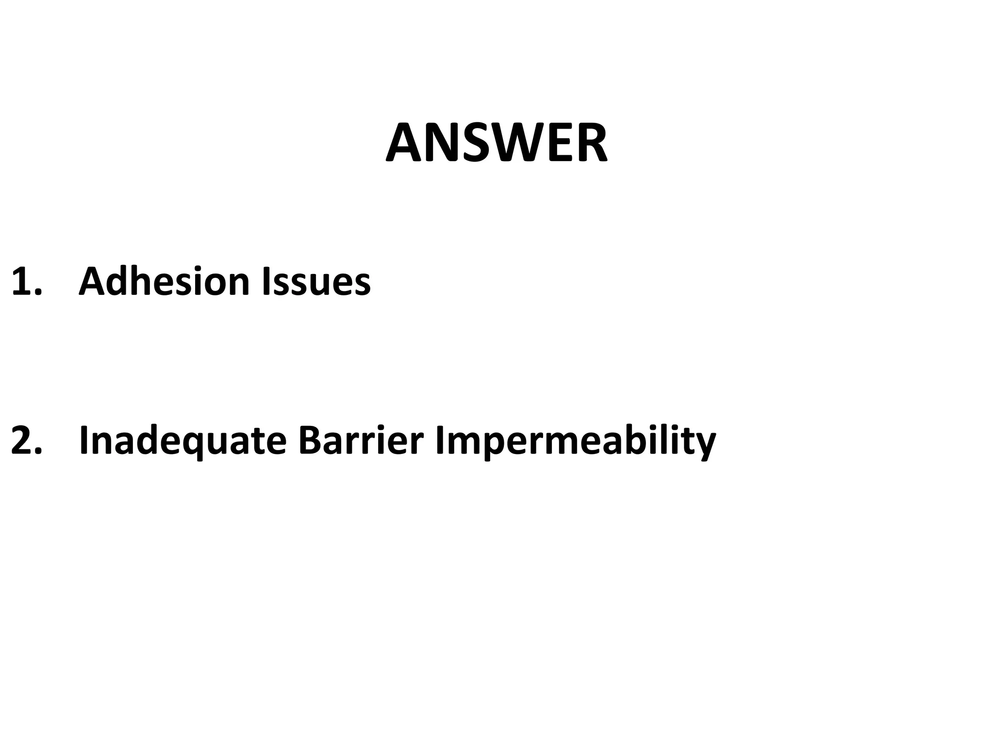 ANSWER
1. Adhesion Issues
2. Inadequate Barrier Impermeability
 